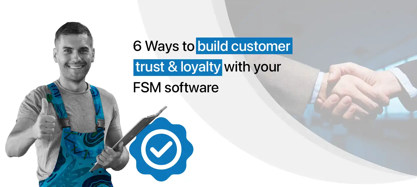 6 Ways to build customer trust & loyalty with your FSM software