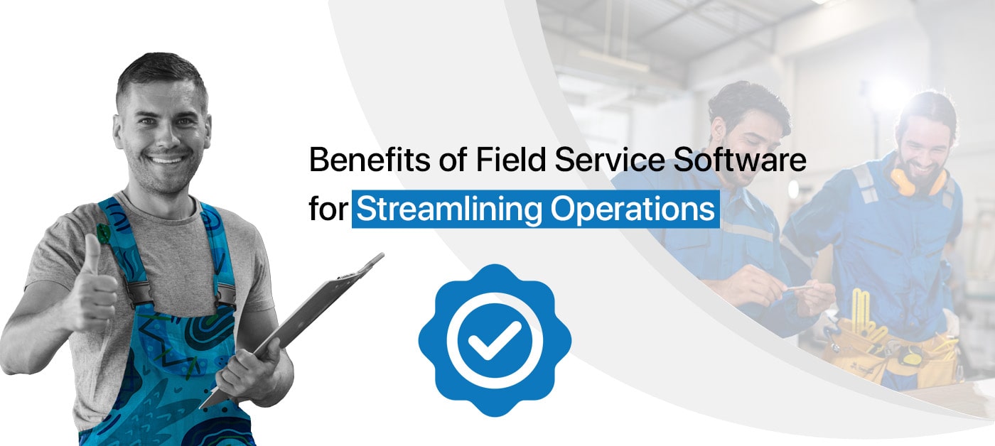 The Benefits of Field Service Software for Streamlining Operations